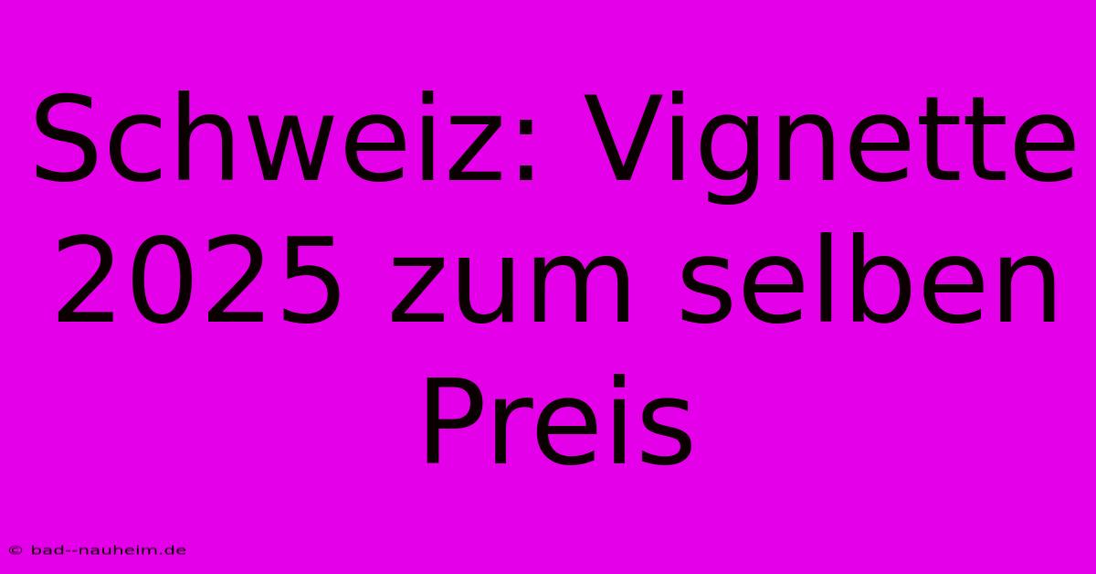 Schweiz: Vignette 2025 Zum Selben Preis