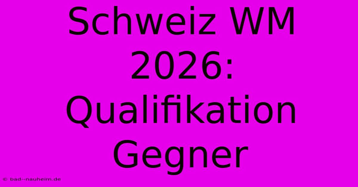 Schweiz WM 2026: Qualifikation Gegner