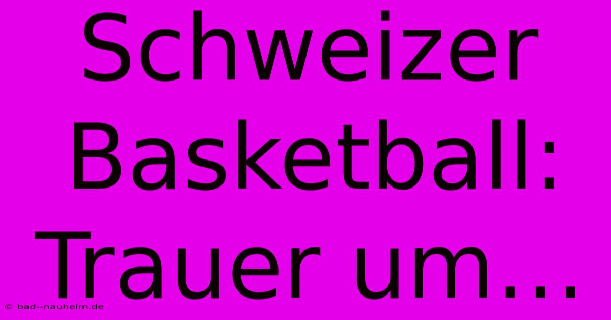 Schweizer Basketball: Trauer Um…