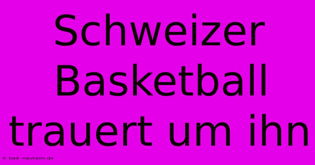 Schweizer Basketball Trauert Um Ihn