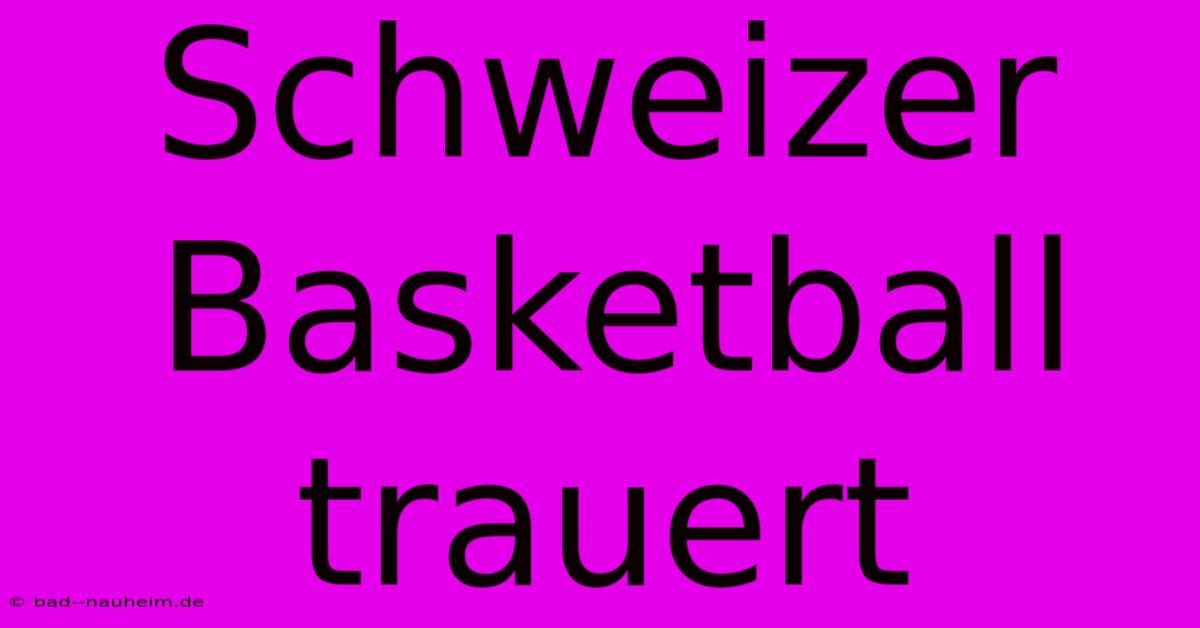 Schweizer Basketball Trauert