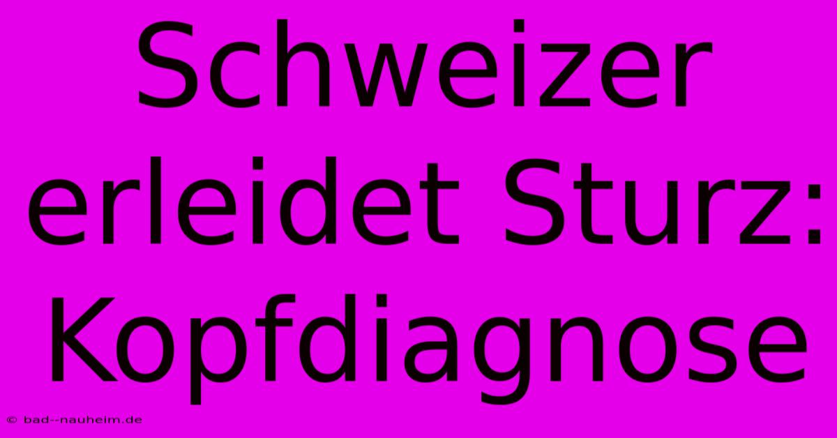 Schweizer Erleidet Sturz: Kopfdiagnose