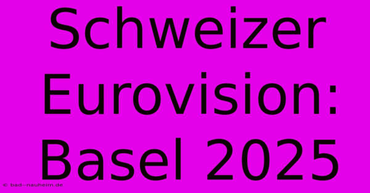 Schweizer Eurovision: Basel 2025