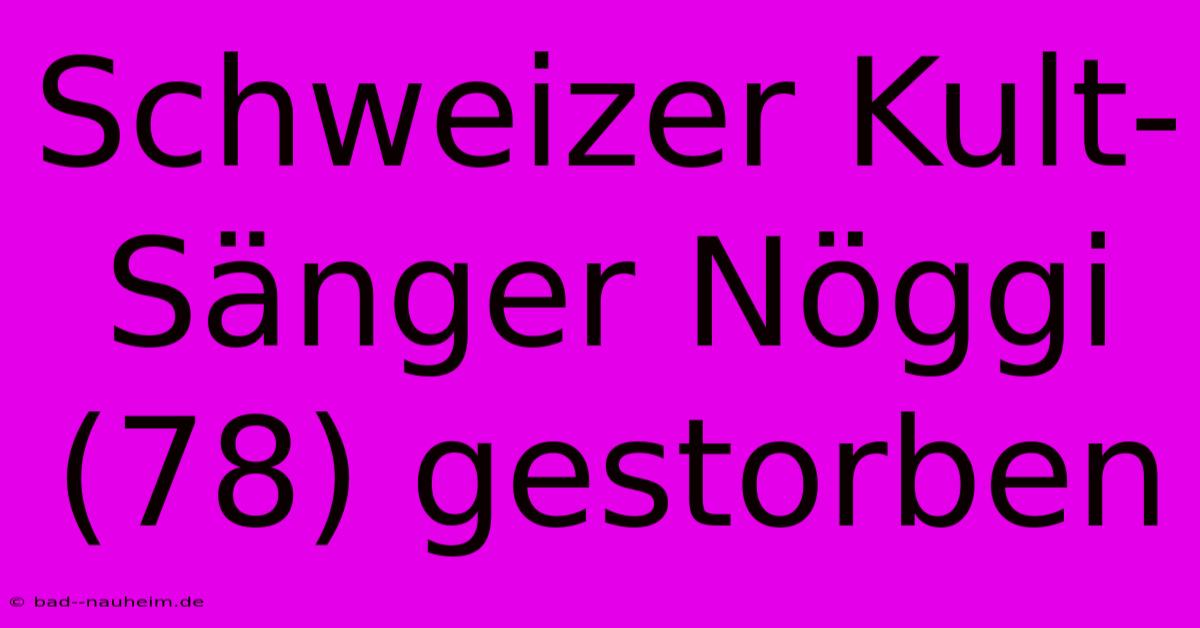 Schweizer Kult-Sänger Nöggi (78) Gestorben