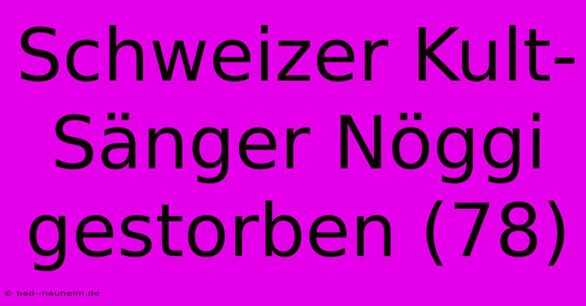 Schweizer Kult-Sänger Nöggi Gestorben (78)