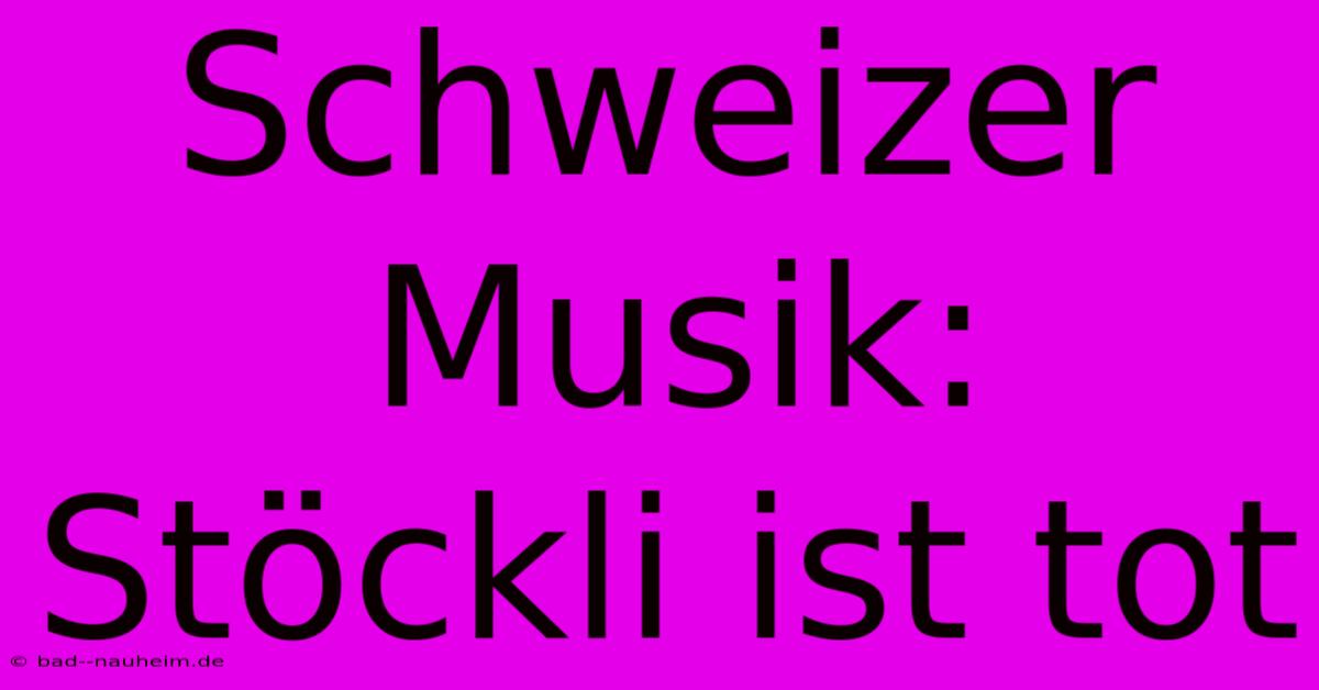 Schweizer Musik: Stöckli Ist Tot