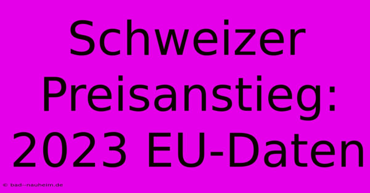 Schweizer Preisanstieg: 2023 EU-Daten