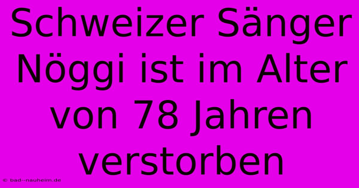 Schweizer Sänger Nöggi Ist Im Alter Von 78 Jahren Verstorben