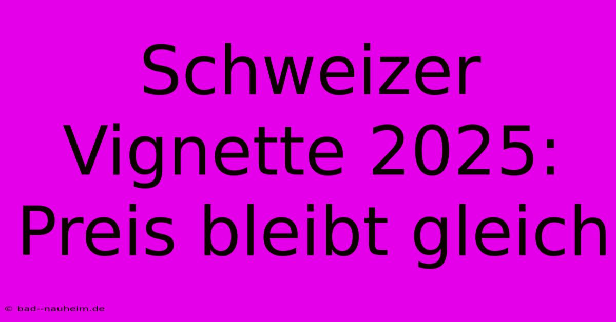 Schweizer Vignette 2025: Preis Bleibt Gleich