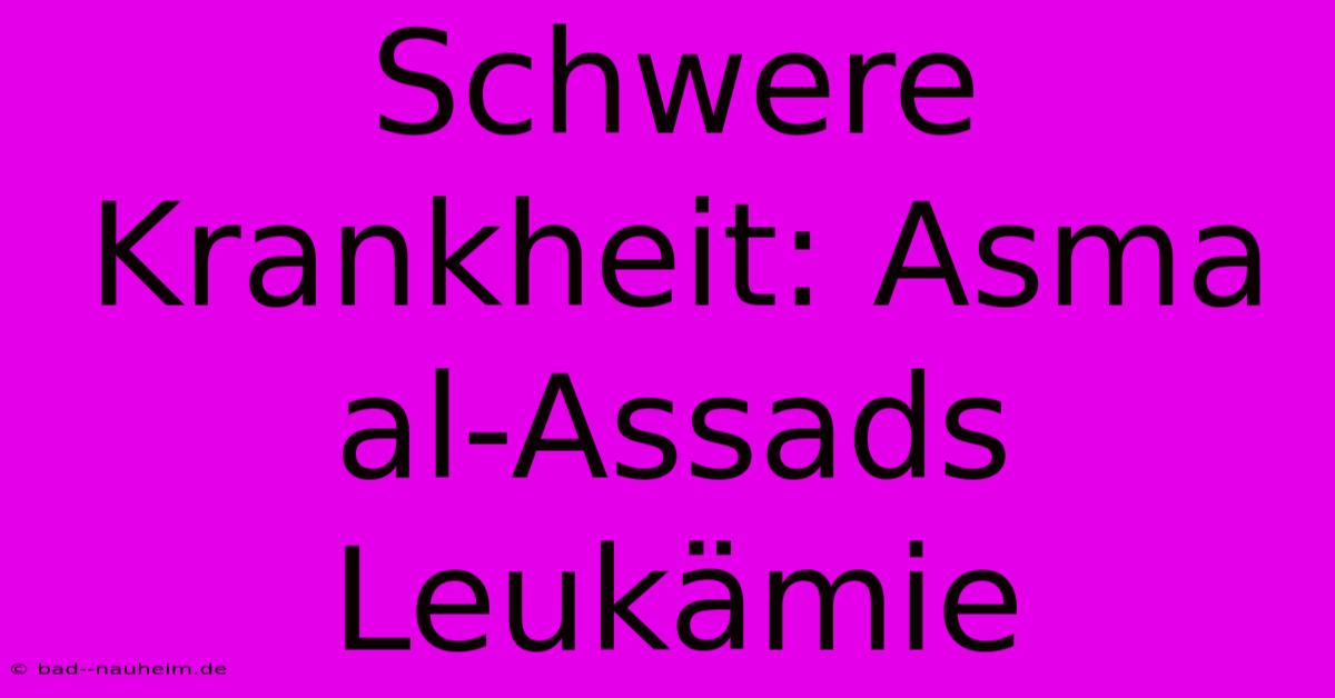 Schwere Krankheit: Asma Al-Assads Leukämie