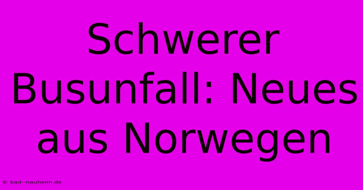 Schwerer Busunfall: Neues Aus Norwegen