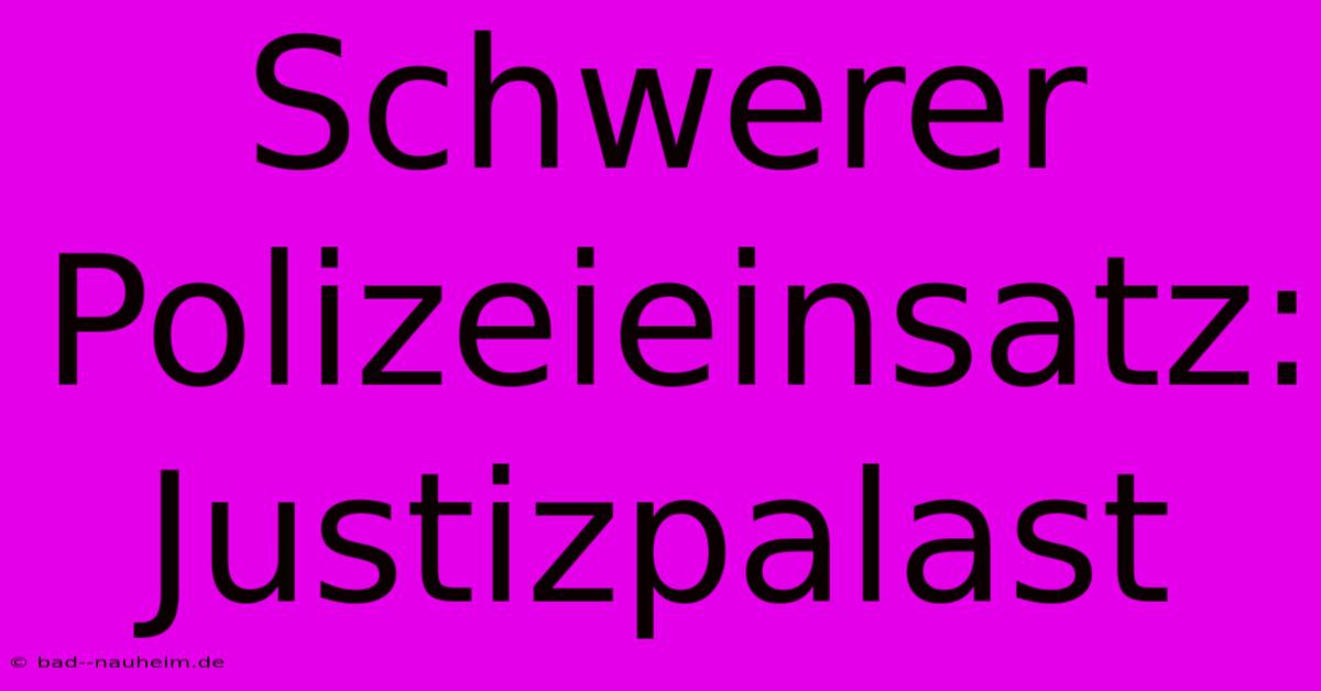 Schwerer Polizeieinsatz: Justizpalast