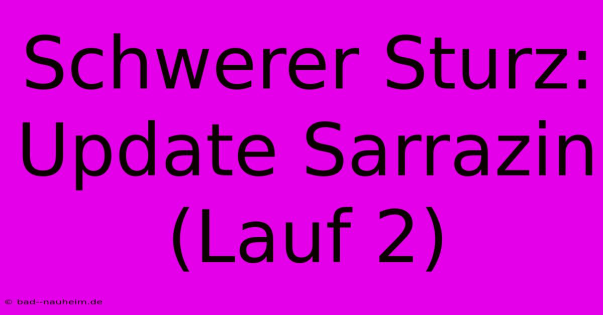 Schwerer Sturz: Update Sarrazin (Lauf 2)