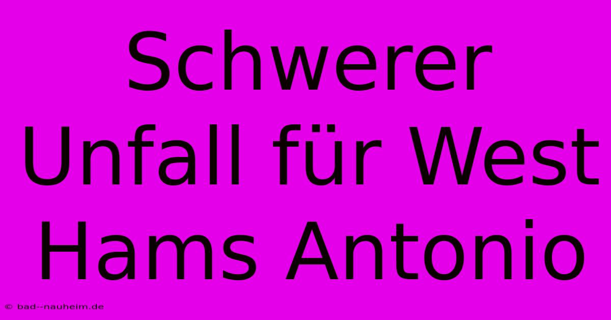 Schwerer Unfall Für West Hams Antonio