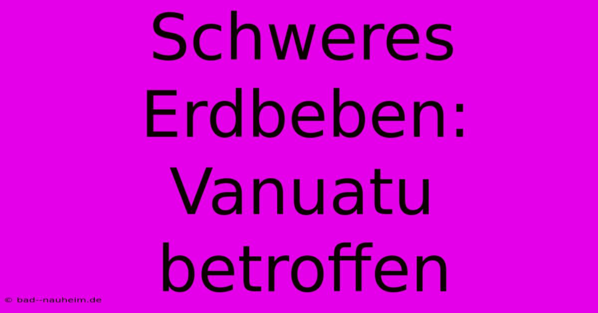 Schweres Erdbeben: Vanuatu Betroffen