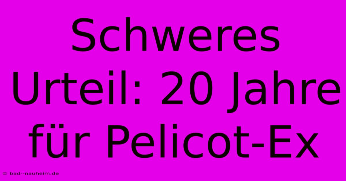 Schweres Urteil: 20 Jahre Für Pelicot-Ex