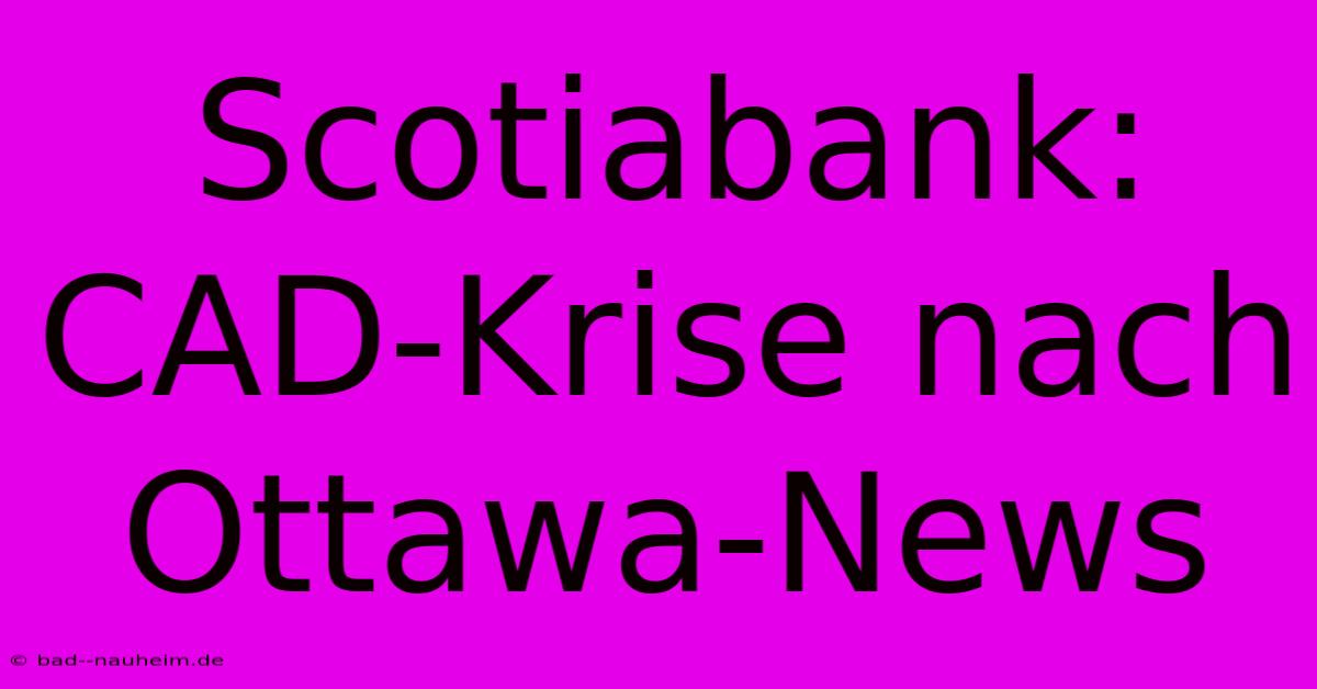 Scotiabank: CAD-Krise Nach Ottawa-News