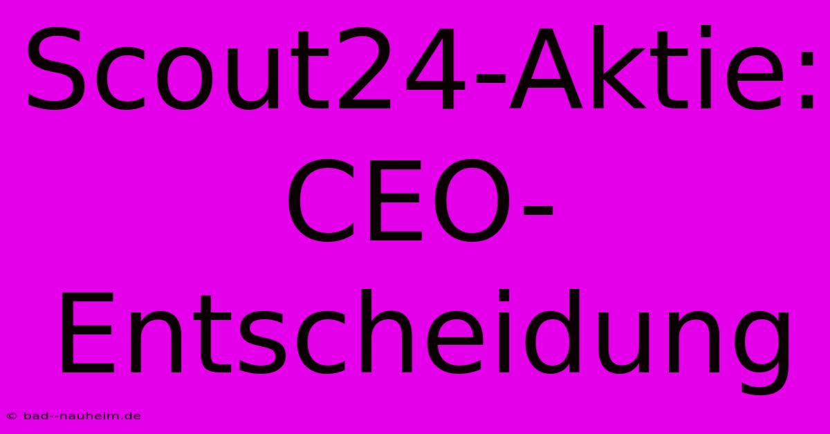 Scout24-Aktie: CEO-Entscheidung