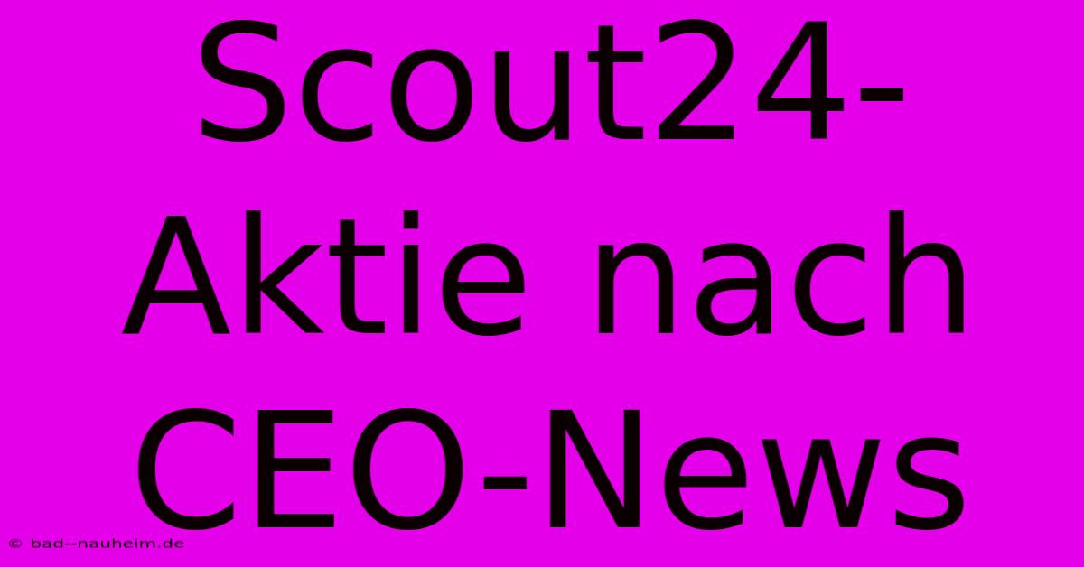 Scout24-Aktie Nach CEO-News