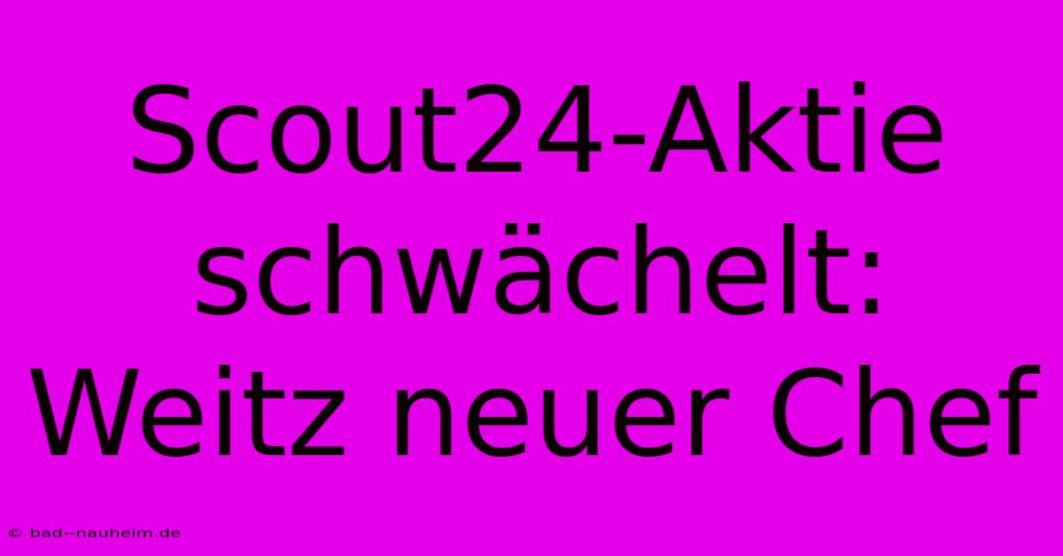 Scout24-Aktie Schwächelt: Weitz Neuer Chef