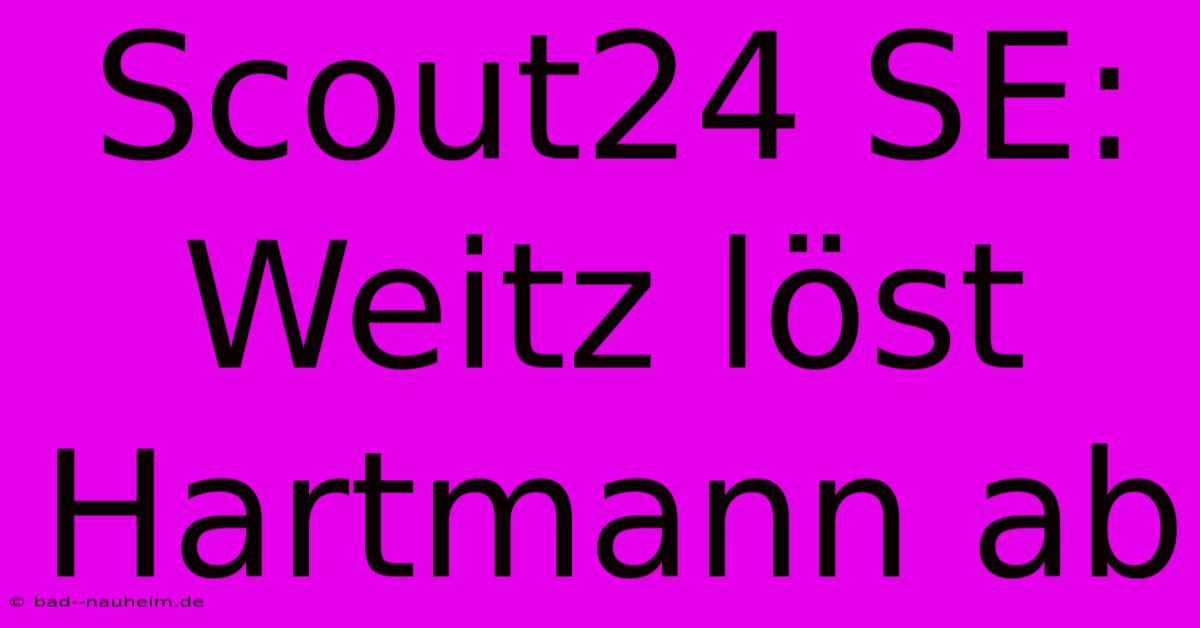 Scout24 SE: Weitz Löst Hartmann Ab