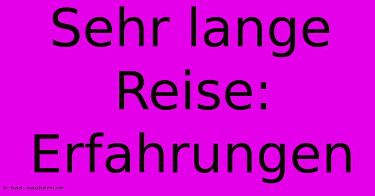 Sehr Lange Reise: Erfahrungen