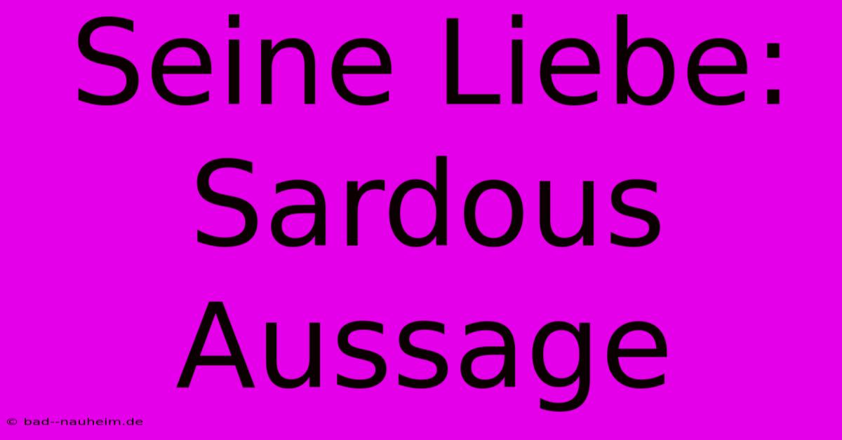 Seine Liebe: Sardous Aussage