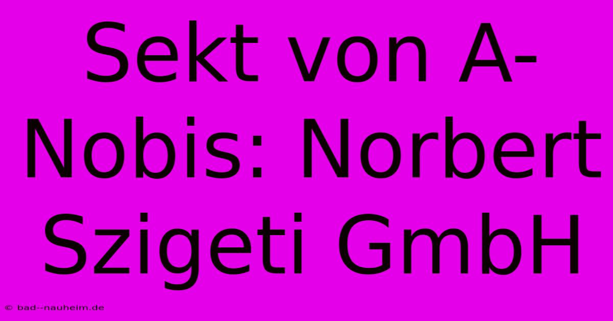 Sekt Von A-Nobis: Norbert Szigeti GmbH