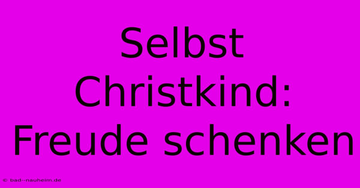 Selbst Christkind: Freude Schenken