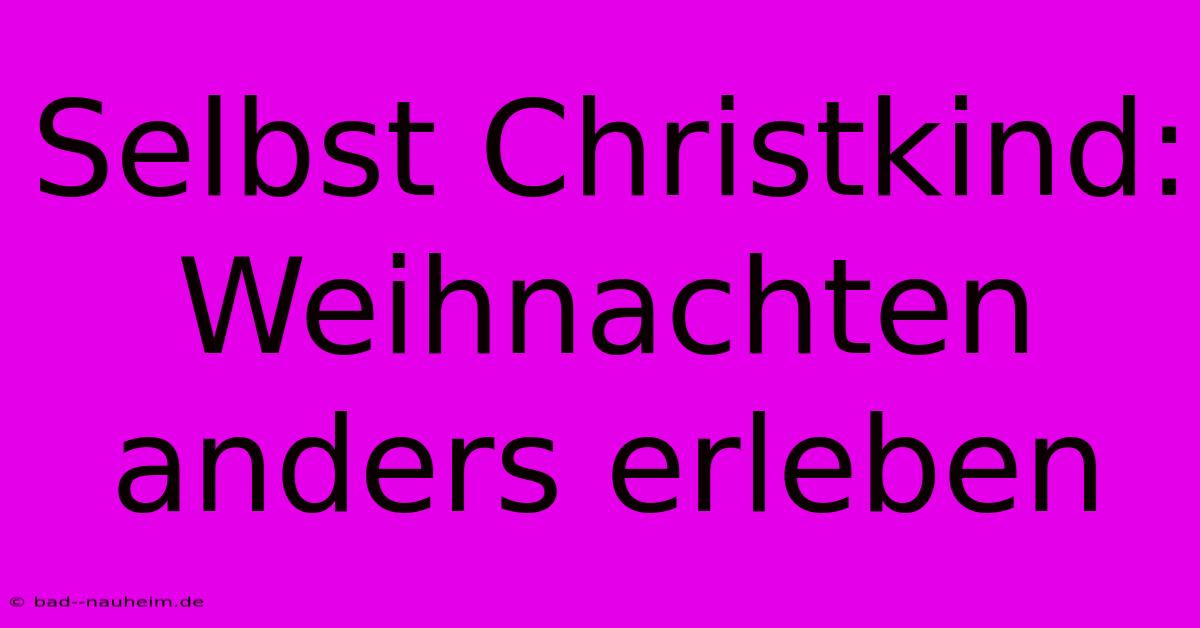 Selbst Christkind:  Weihnachten Anders Erleben