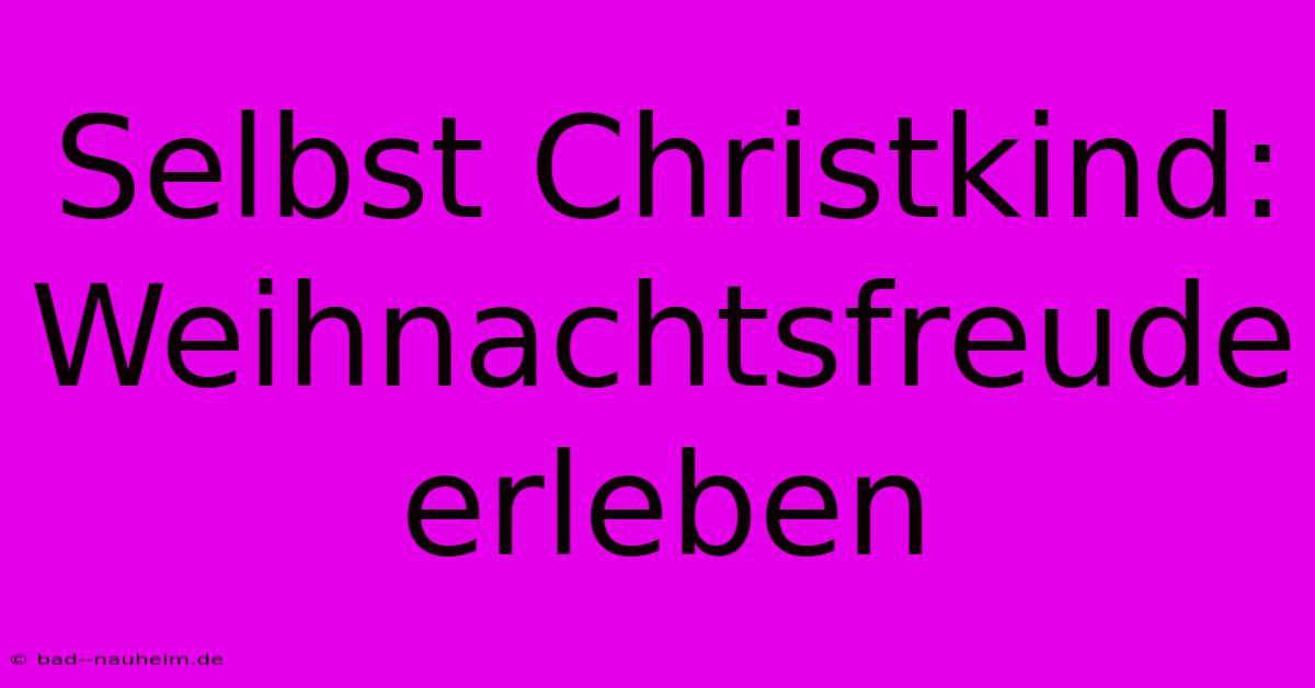 Selbst Christkind:  Weihnachtsfreude Erleben