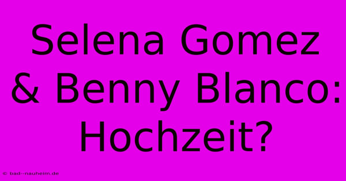 Selena Gomez & Benny Blanco: Hochzeit?