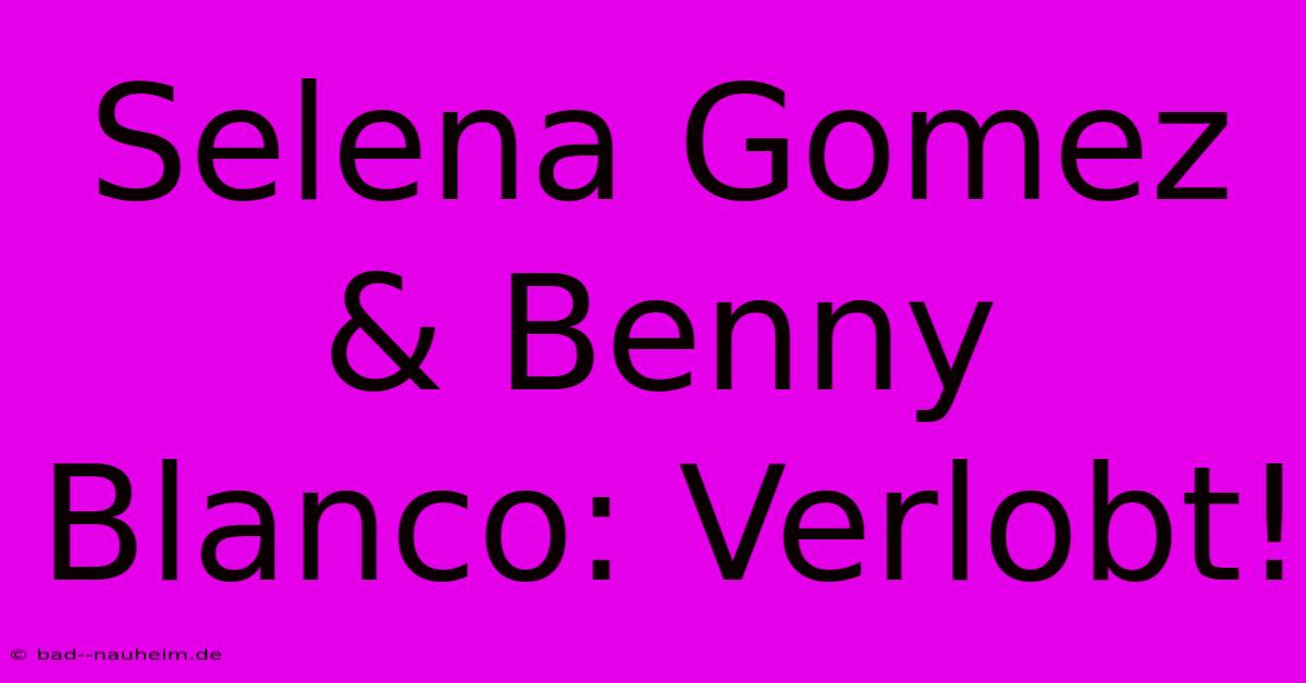 Selena Gomez & Benny Blanco: Verlobt!