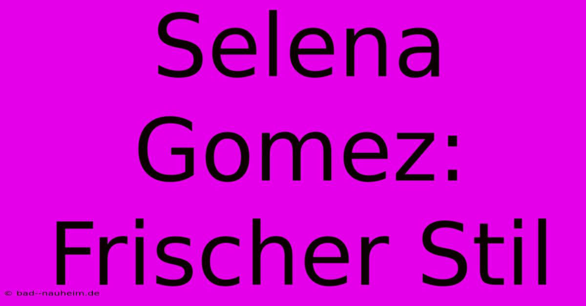 Selena Gomez: Frischer Stil