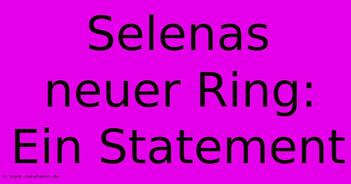 Selenas Neuer Ring: Ein Statement