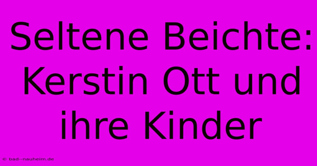 Seltene Beichte: Kerstin Ott Und Ihre Kinder