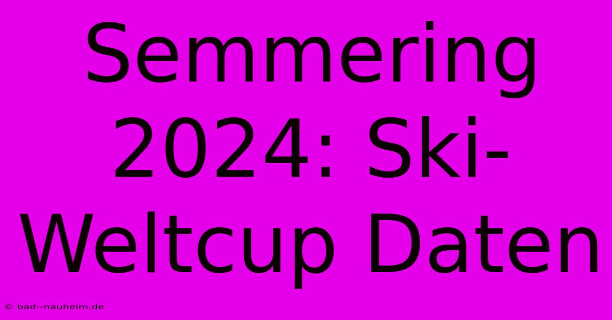 Semmering 2024: Ski-Weltcup Daten