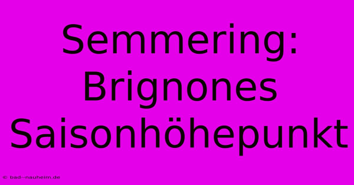 Semmering: Brignones Saisonhöhepunkt