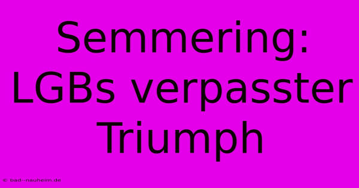 Semmering: LGBs Verpasster Triumph