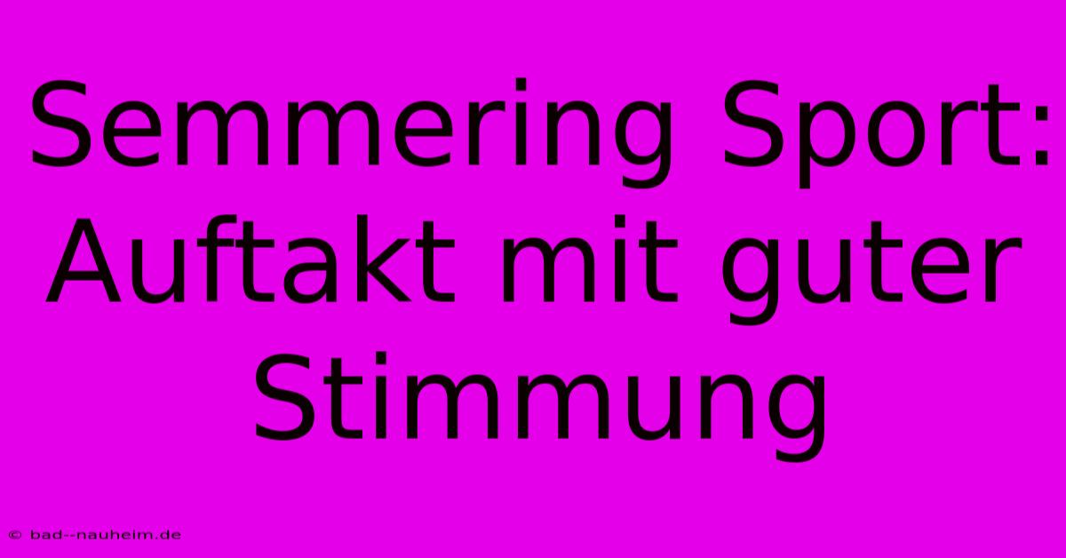 Semmering Sport:  Auftakt Mit Guter Stimmung