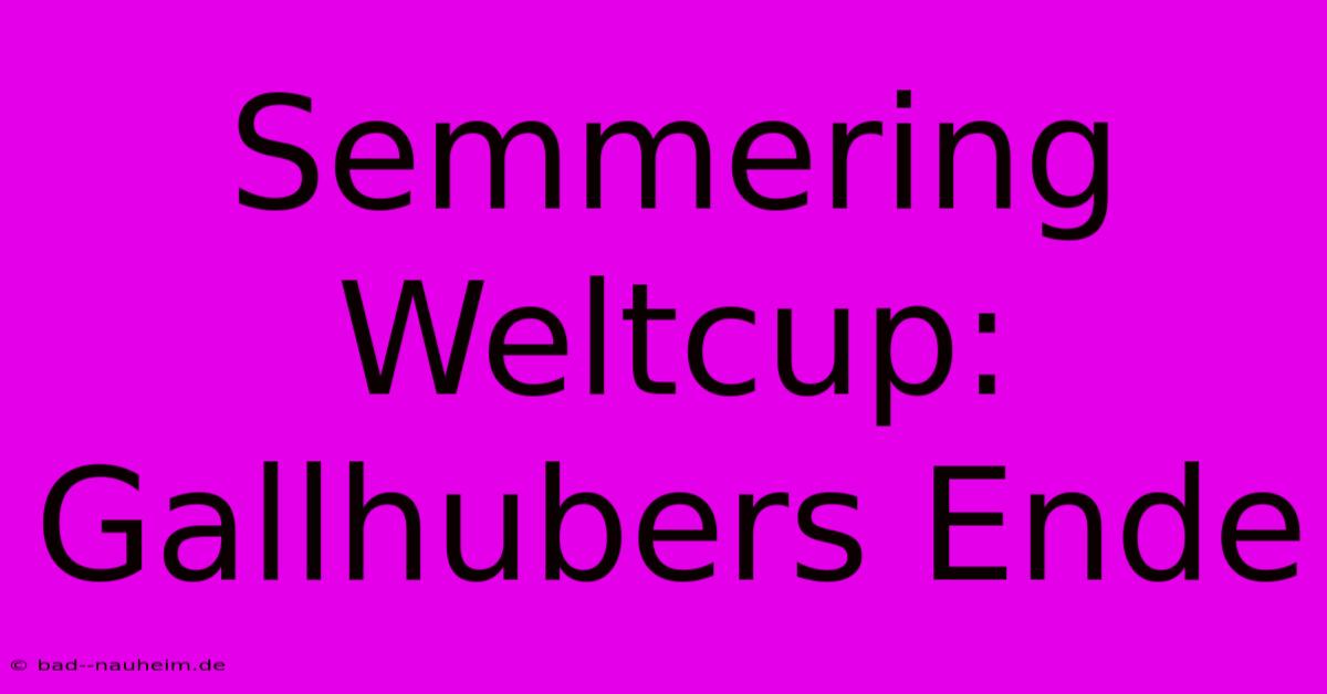 Semmering Weltcup: Gallhubers Ende