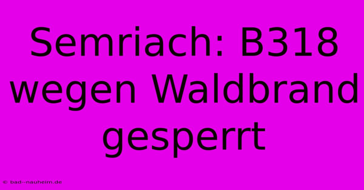 Semriach: B318 Wegen Waldbrand Gesperrt