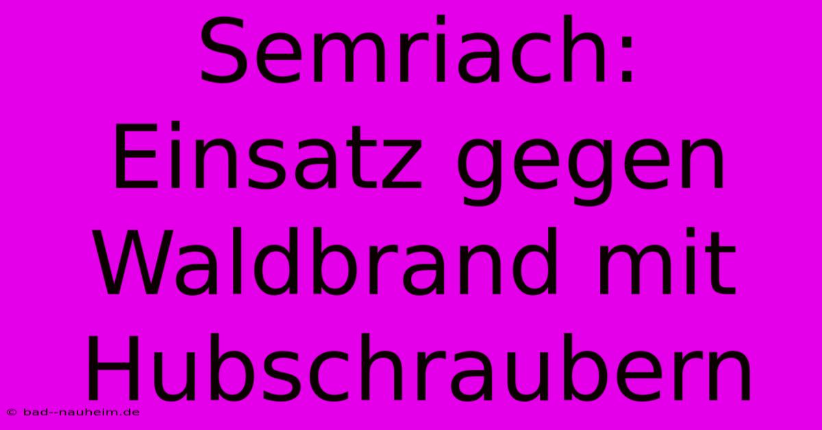 Semriach:  Einsatz Gegen Waldbrand Mit Hubschraubern