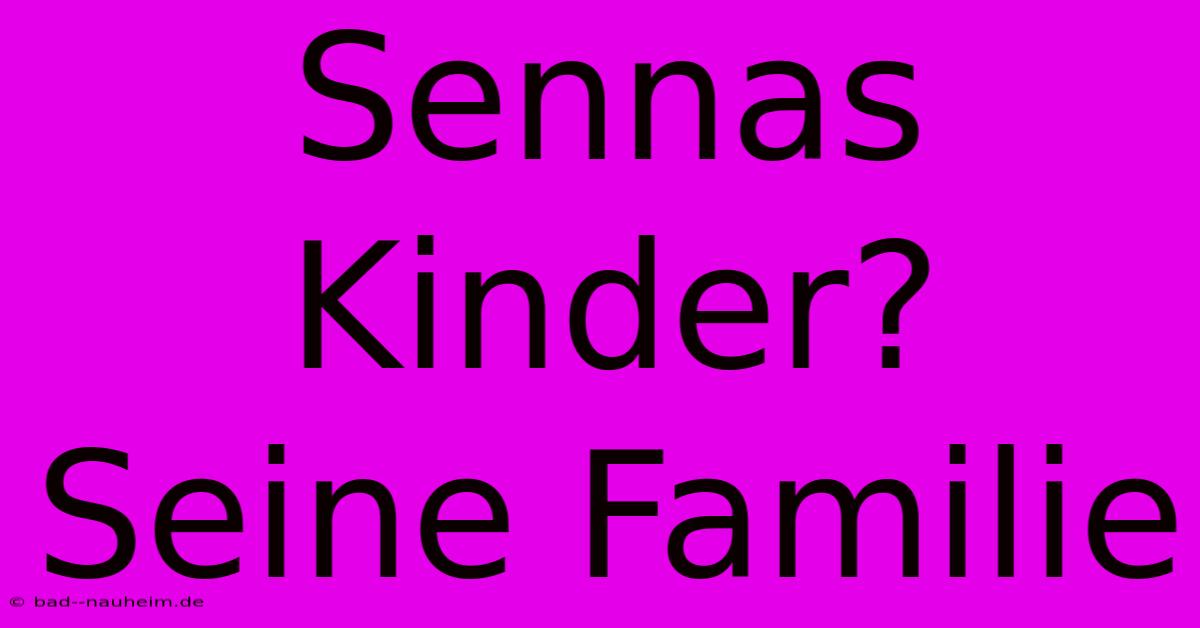 Sennas Kinder? Seine Familie