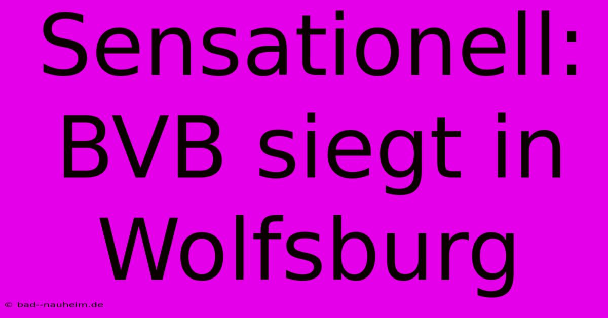 Sensationell: BVB Siegt In Wolfsburg