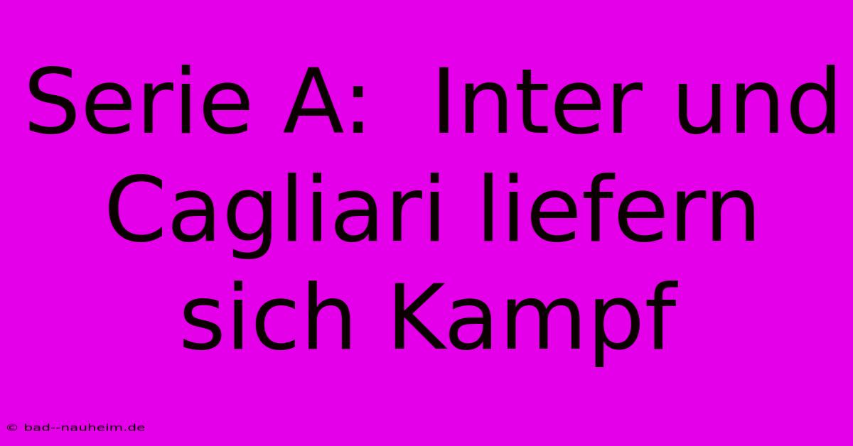 Serie A:  Inter Und Cagliari Liefern Sich Kampf