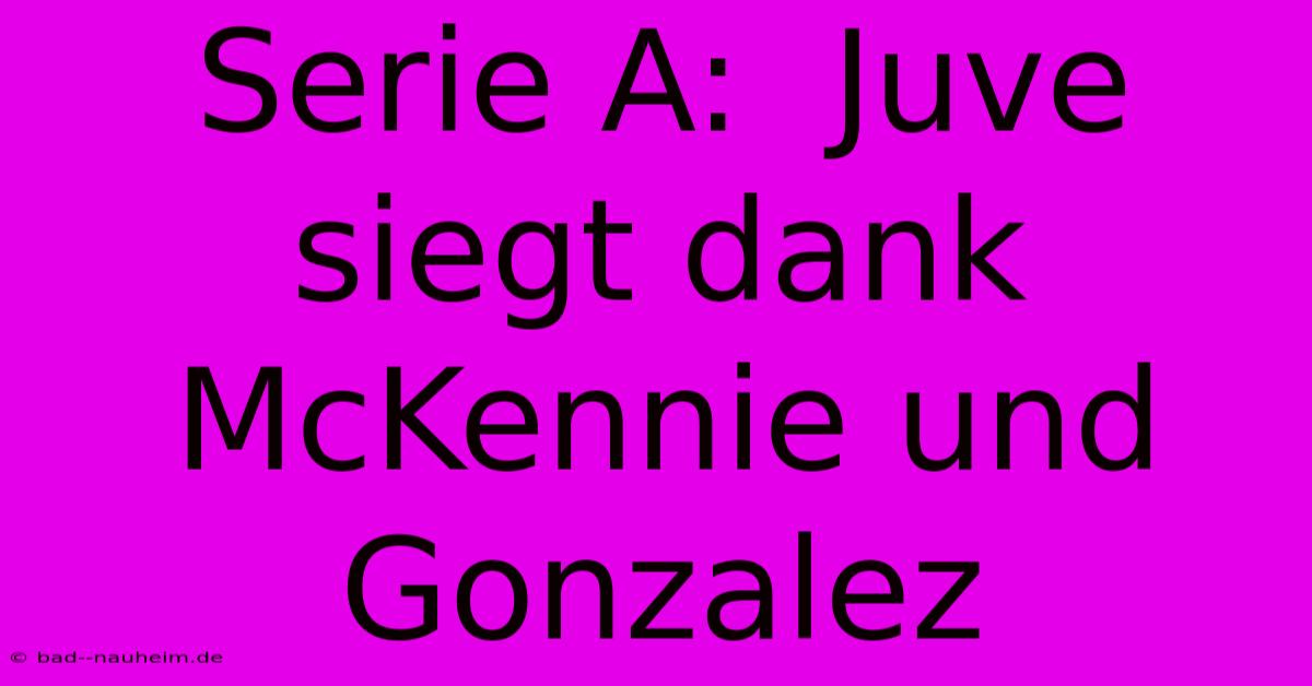 Serie A:  Juve Siegt Dank McKennie Und Gonzalez