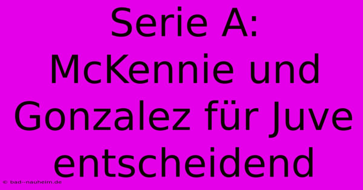 Serie A:  McKennie Und Gonzalez Für Juve Entscheidend