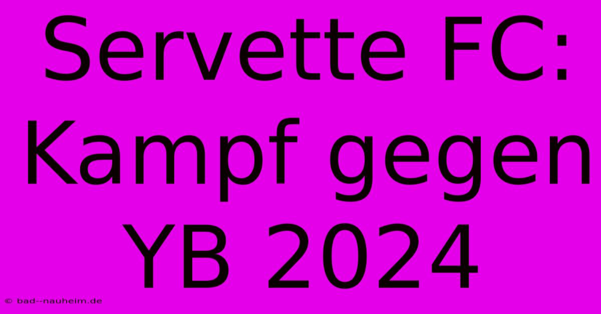 Servette FC: Kampf Gegen YB 2024