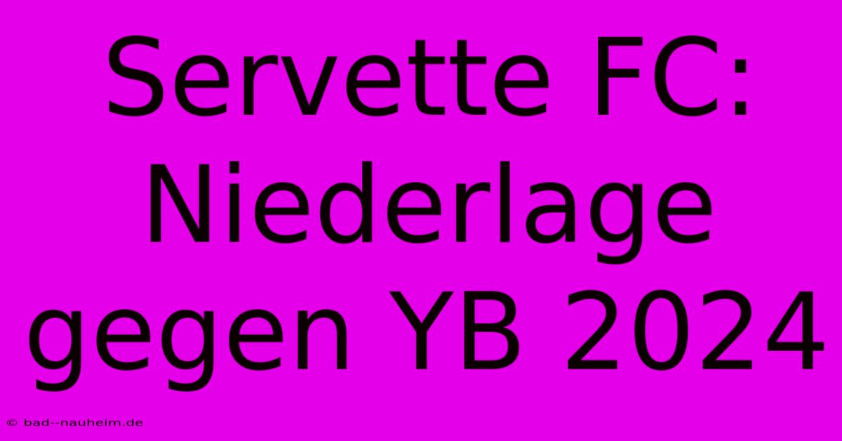 Servette FC: Niederlage Gegen YB 2024